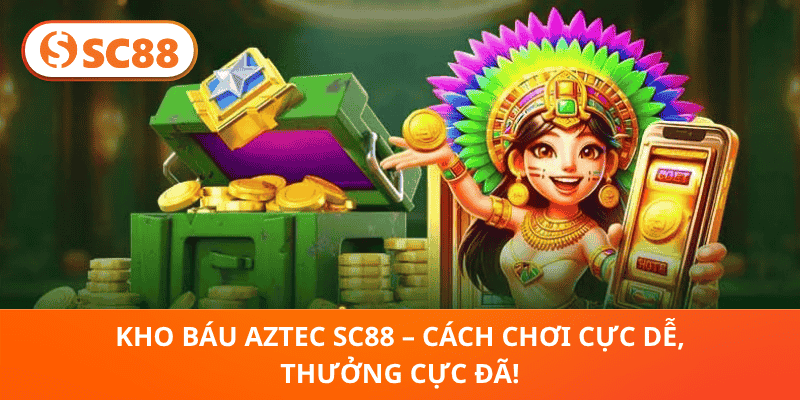 Kho Báu Aztec SC88 – Cách Chơi Cực Dễ, Thưởng Cực Đã!